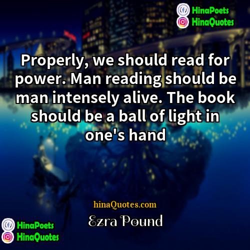 Ezra Pound Quotes | Properly, we should read for power. Man